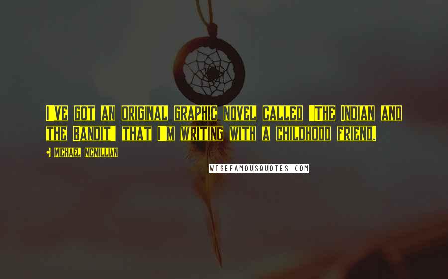 Michael McMillian Quotes: I've got an original graphic novel called 'The Indian and the Bandit' that I'm writing with a childhood friend.