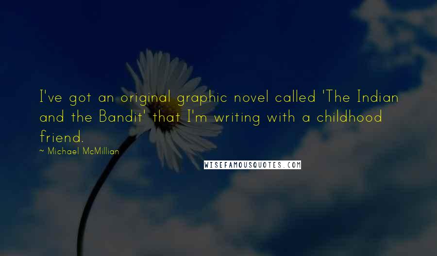 Michael McMillian Quotes: I've got an original graphic novel called 'The Indian and the Bandit' that I'm writing with a childhood friend.