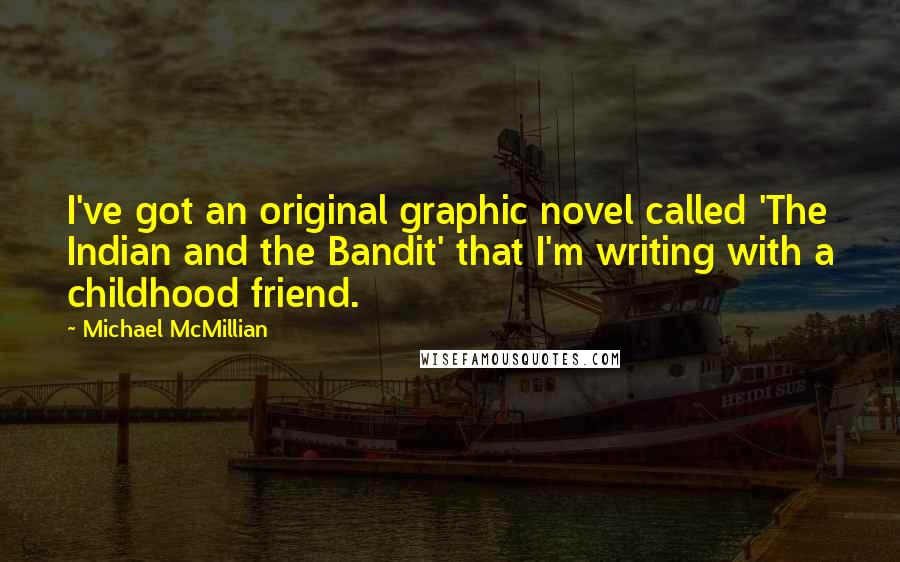 Michael McMillian Quotes: I've got an original graphic novel called 'The Indian and the Bandit' that I'm writing with a childhood friend.