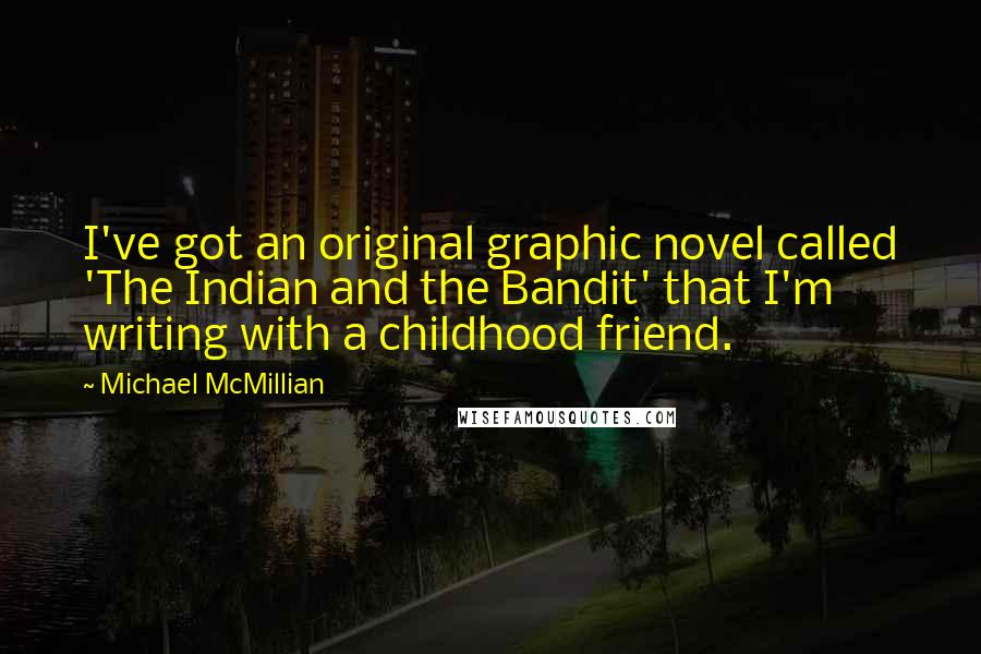 Michael McMillian Quotes: I've got an original graphic novel called 'The Indian and the Bandit' that I'm writing with a childhood friend.