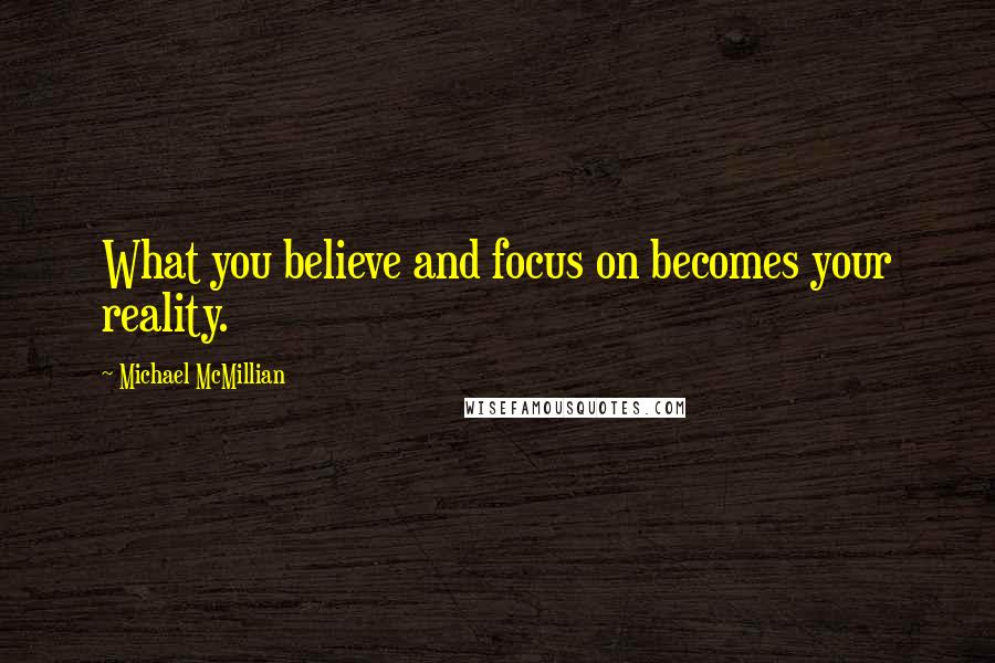 Michael McMillian Quotes: What you believe and focus on becomes your reality.