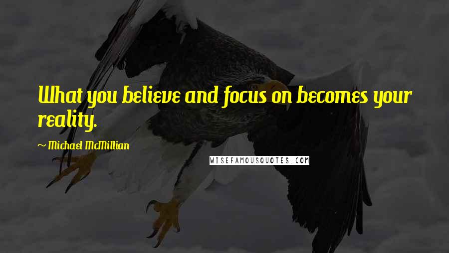 Michael McMillian Quotes: What you believe and focus on becomes your reality.