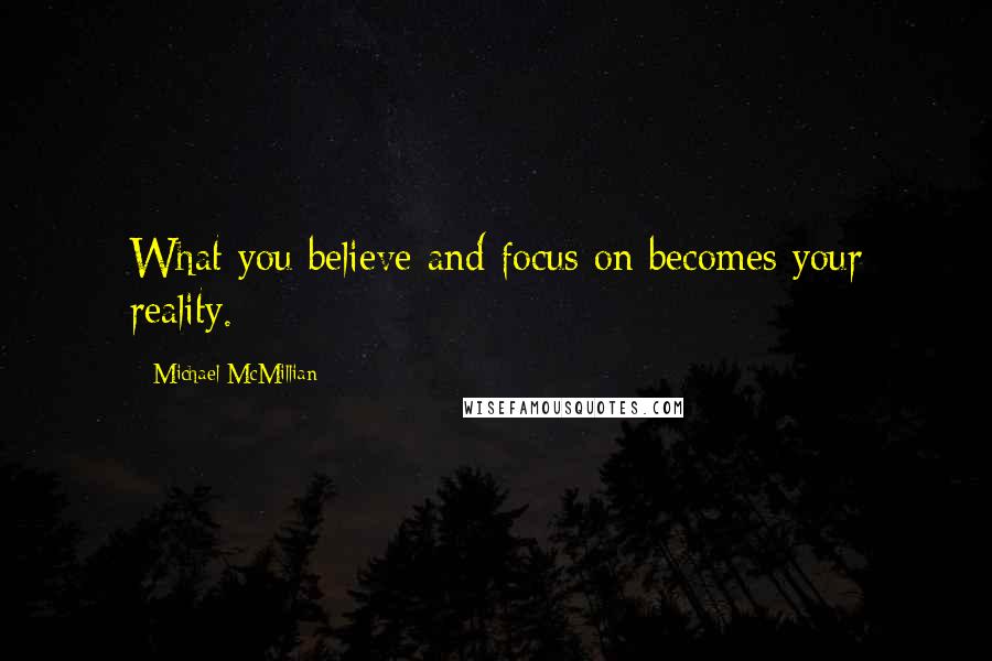 Michael McMillian Quotes: What you believe and focus on becomes your reality.