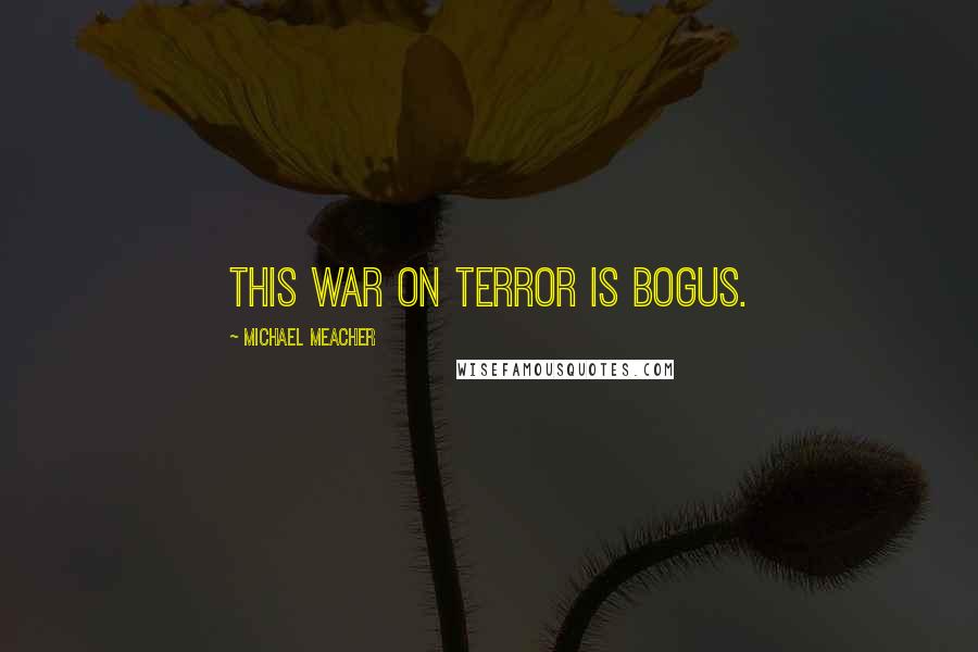 Michael Meacher Quotes: This war on terror is bogus.