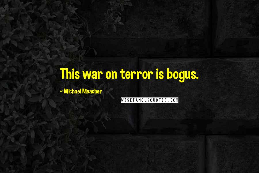 Michael Meacher Quotes: This war on terror is bogus.