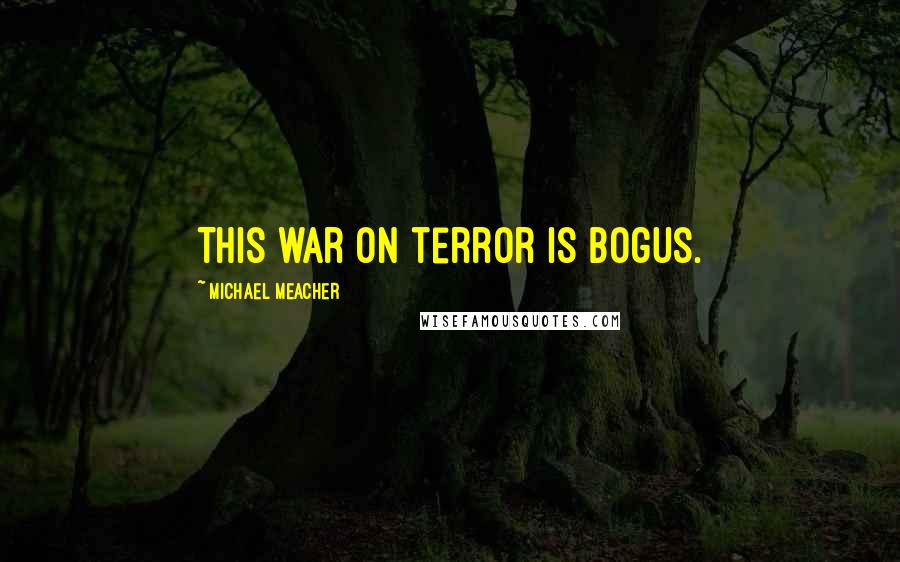 Michael Meacher Quotes: This war on terror is bogus.