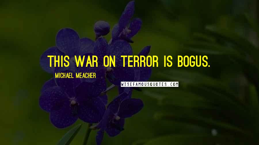 Michael Meacher Quotes: This war on terror is bogus.