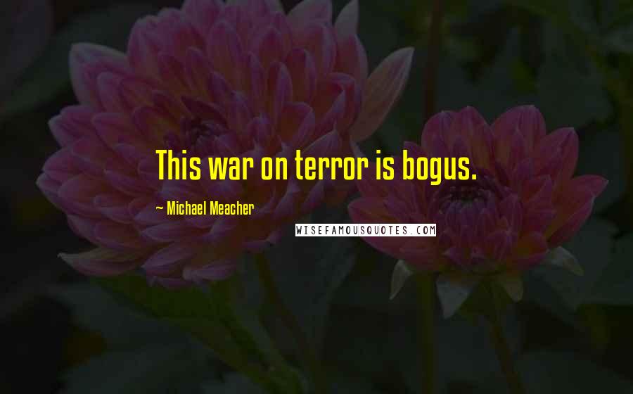 Michael Meacher Quotes: This war on terror is bogus.