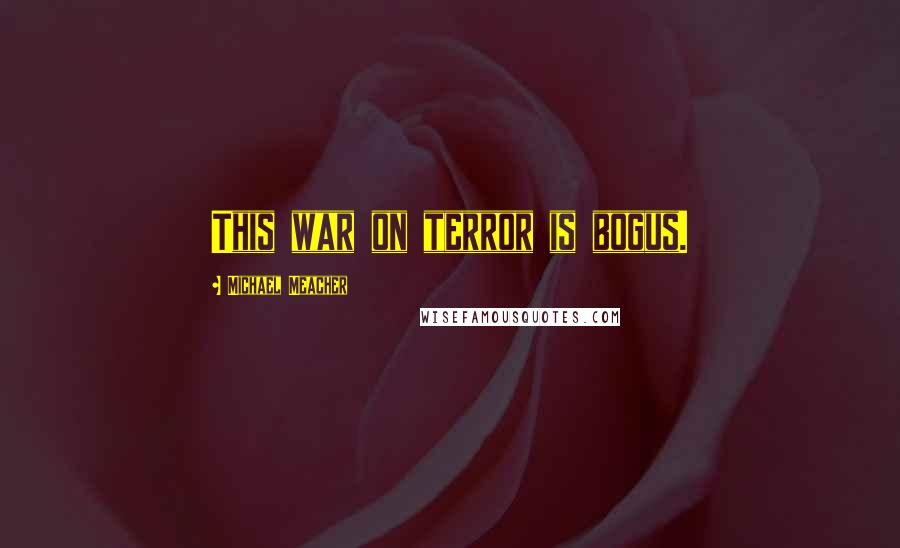 Michael Meacher Quotes: This war on terror is bogus.