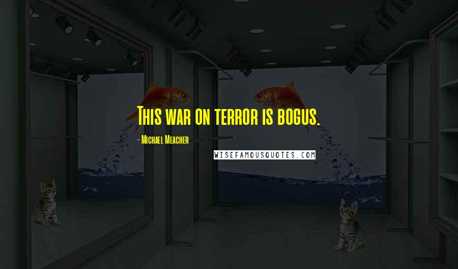 Michael Meacher Quotes: This war on terror is bogus.