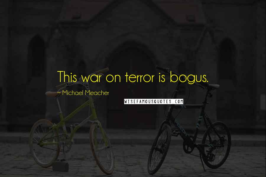 Michael Meacher Quotes: This war on terror is bogus.