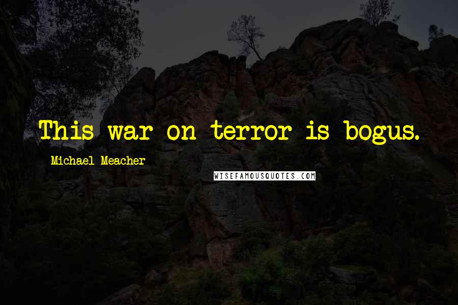 Michael Meacher Quotes: This war on terror is bogus.