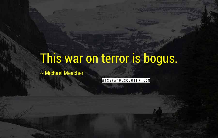 Michael Meacher Quotes: This war on terror is bogus.