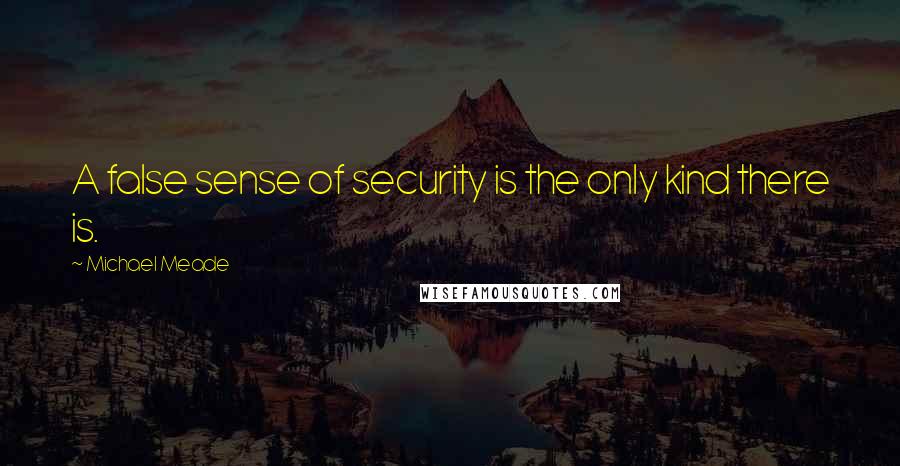 Michael Meade Quotes: A false sense of security is the only kind there is.