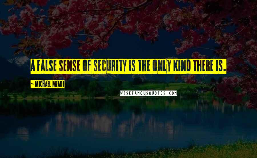 Michael Meade Quotes: A false sense of security is the only kind there is.