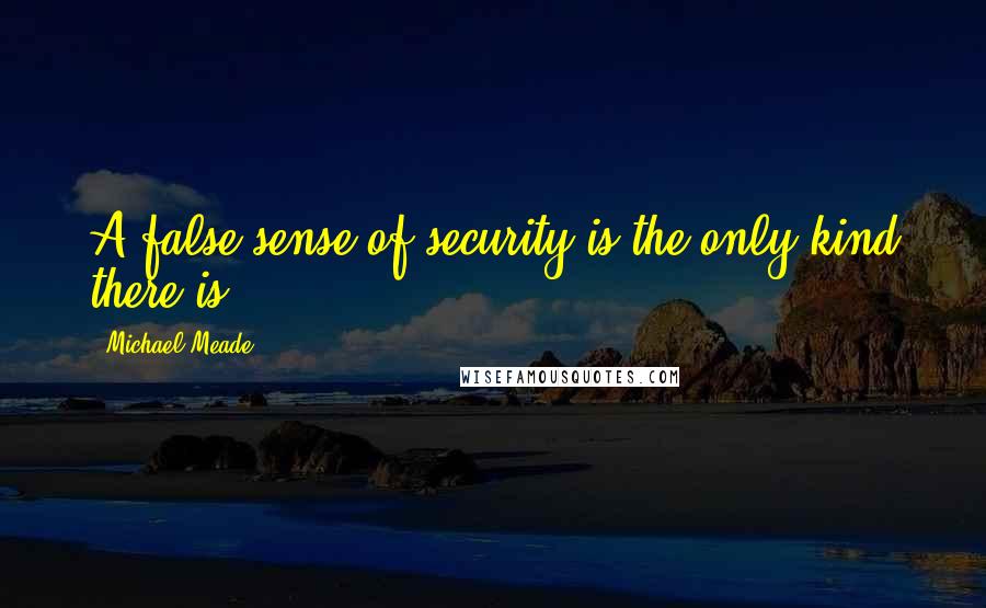 Michael Meade Quotes: A false sense of security is the only kind there is.