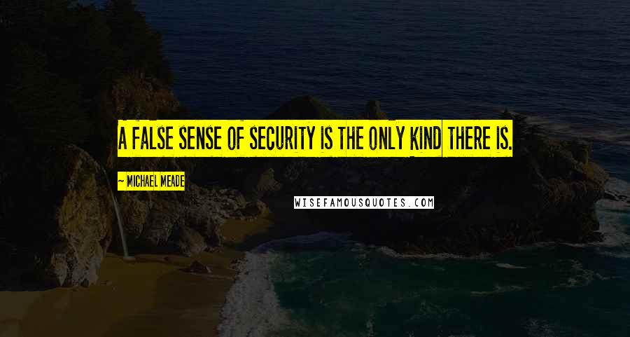 Michael Meade Quotes: A false sense of security is the only kind there is.