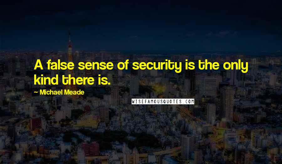 Michael Meade Quotes: A false sense of security is the only kind there is.