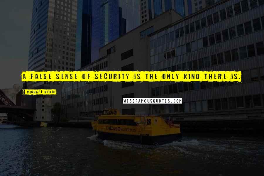 Michael Meade Quotes: A false sense of security is the only kind there is.