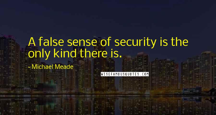 Michael Meade Quotes: A false sense of security is the only kind there is.