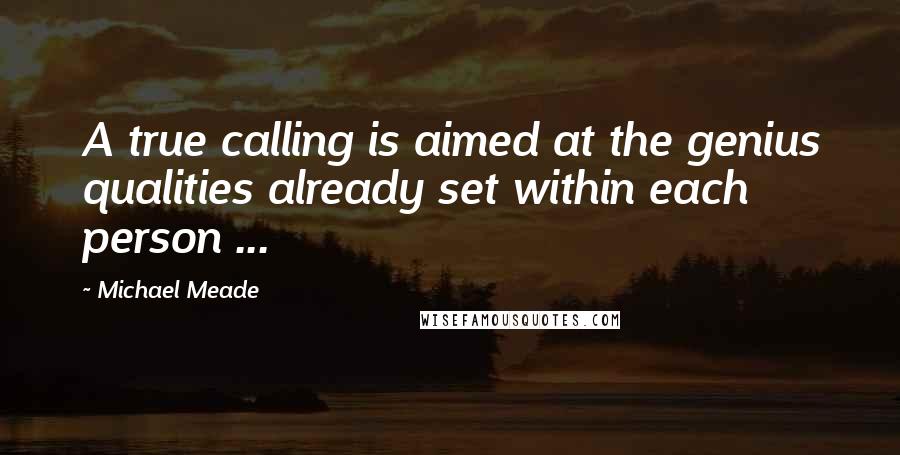 Michael Meade Quotes: A true calling is aimed at the genius qualities already set within each person ...