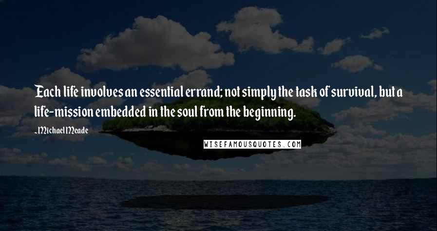 Michael Meade Quotes: Each life involves an essential errand; not simply the task of survival, but a life-mission embedded in the soul from the beginning.