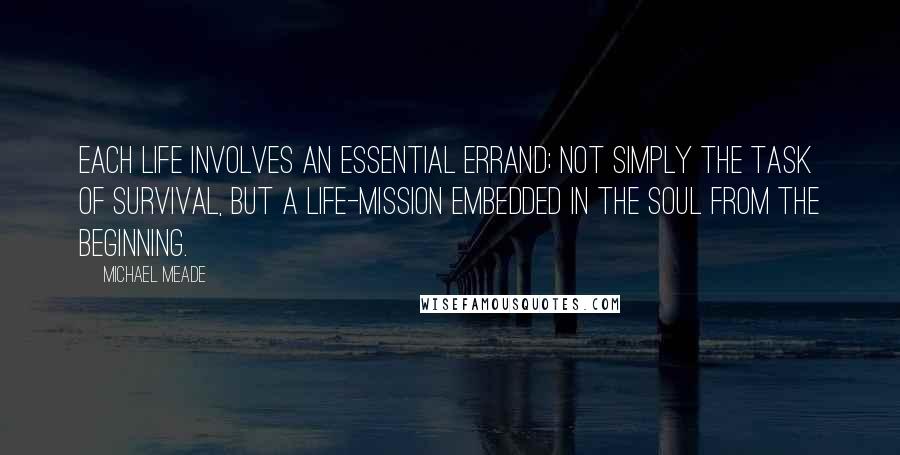 Michael Meade Quotes: Each life involves an essential errand; not simply the task of survival, but a life-mission embedded in the soul from the beginning.