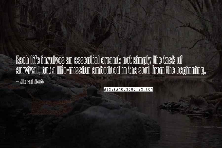 Michael Meade Quotes: Each life involves an essential errand; not simply the task of survival, but a life-mission embedded in the soul from the beginning.