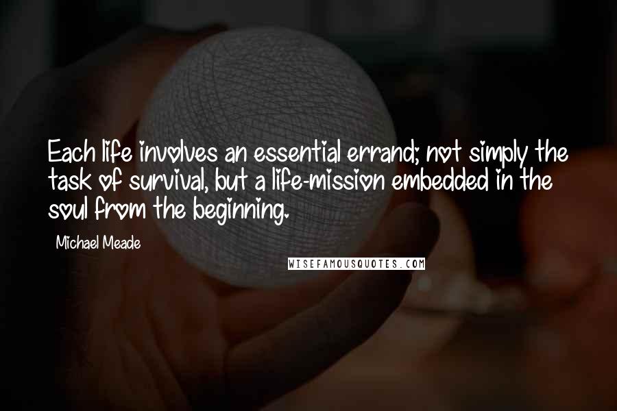 Michael Meade Quotes: Each life involves an essential errand; not simply the task of survival, but a life-mission embedded in the soul from the beginning.