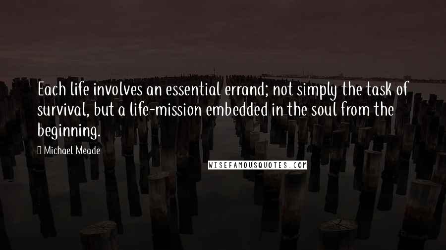 Michael Meade Quotes: Each life involves an essential errand; not simply the task of survival, but a life-mission embedded in the soul from the beginning.