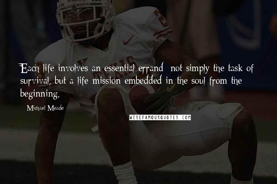 Michael Meade Quotes: Each life involves an essential errand; not simply the task of survival, but a life-mission embedded in the soul from the beginning.