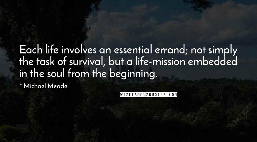 Michael Meade Quotes: Each life involves an essential errand; not simply the task of survival, but a life-mission embedded in the soul from the beginning.