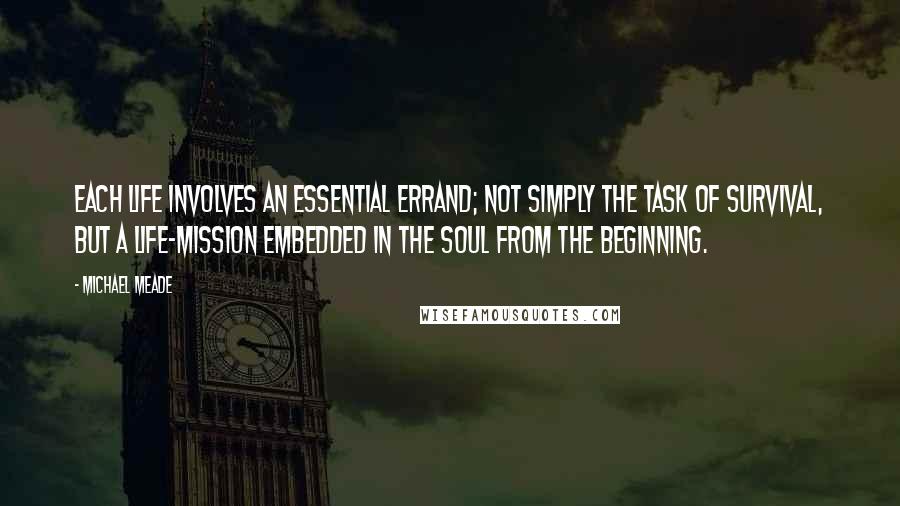 Michael Meade Quotes: Each life involves an essential errand; not simply the task of survival, but a life-mission embedded in the soul from the beginning.