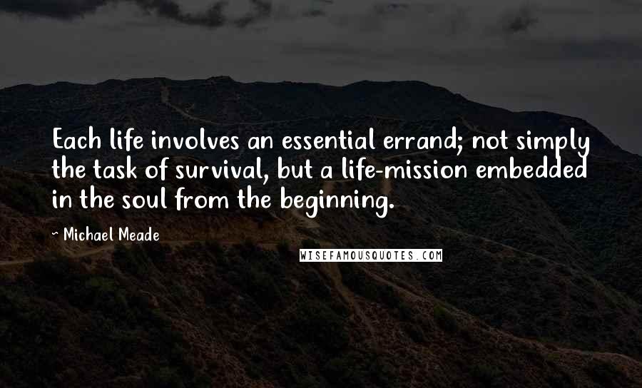 Michael Meade Quotes: Each life involves an essential errand; not simply the task of survival, but a life-mission embedded in the soul from the beginning.