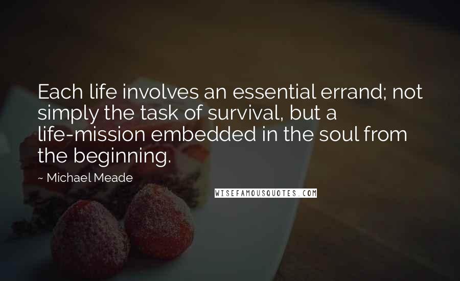 Michael Meade Quotes: Each life involves an essential errand; not simply the task of survival, but a life-mission embedded in the soul from the beginning.