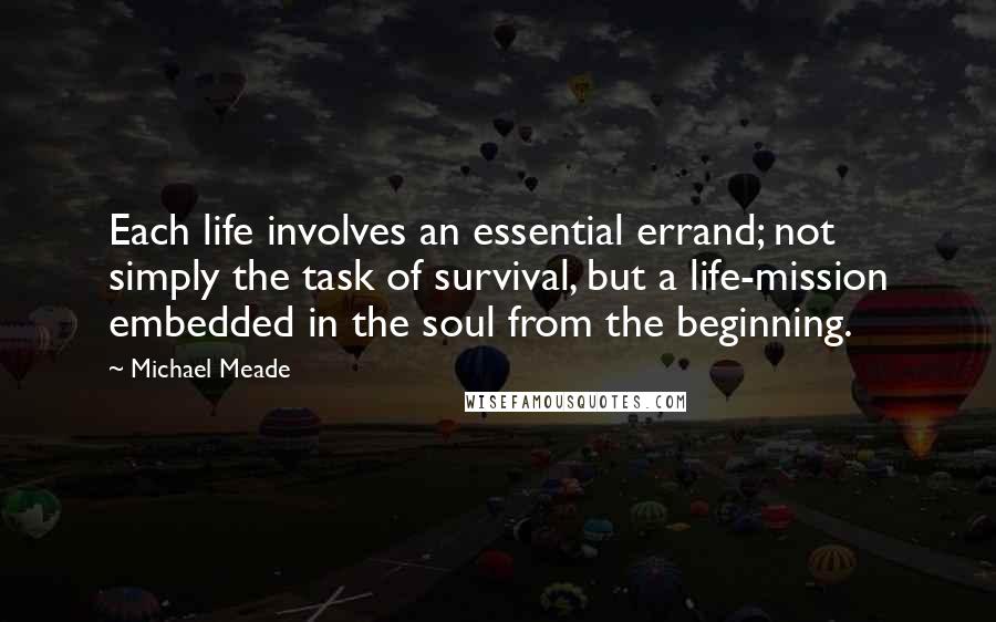 Michael Meade Quotes: Each life involves an essential errand; not simply the task of survival, but a life-mission embedded in the soul from the beginning.