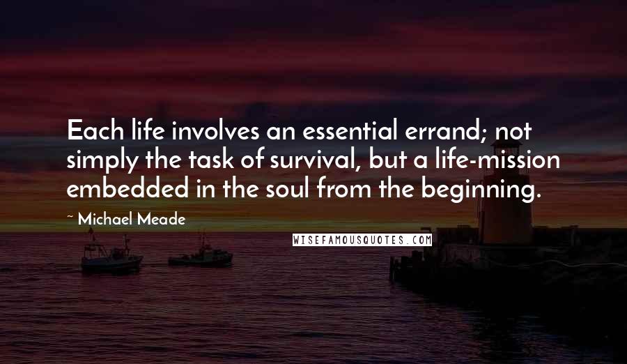 Michael Meade Quotes: Each life involves an essential errand; not simply the task of survival, but a life-mission embedded in the soul from the beginning.