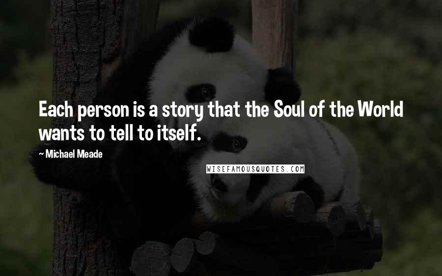 Michael Meade Quotes: Each person is a story that the Soul of the World wants to tell to itself.