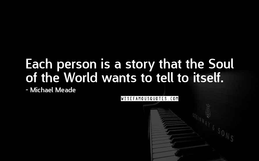 Michael Meade Quotes: Each person is a story that the Soul of the World wants to tell to itself.