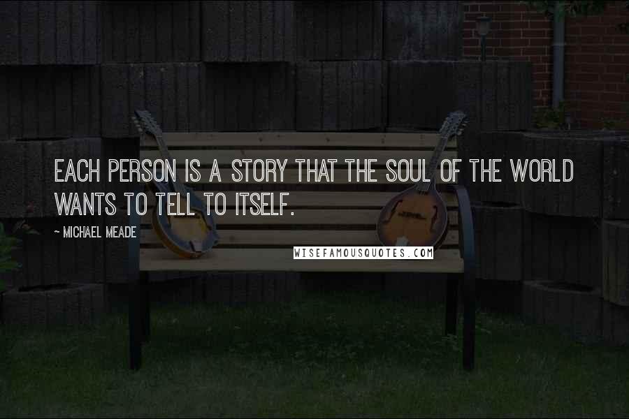 Michael Meade Quotes: Each person is a story that the Soul of the World wants to tell to itself.