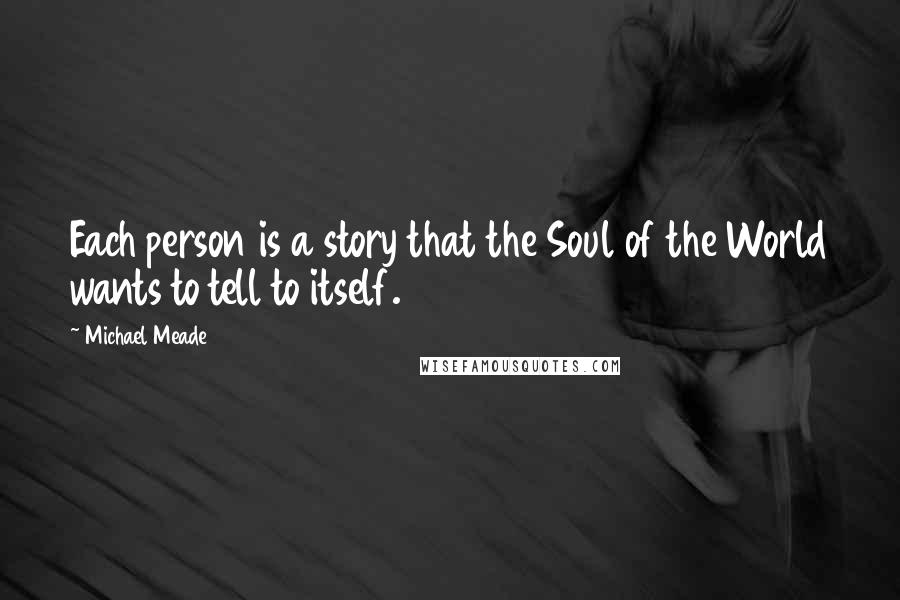 Michael Meade Quotes: Each person is a story that the Soul of the World wants to tell to itself.