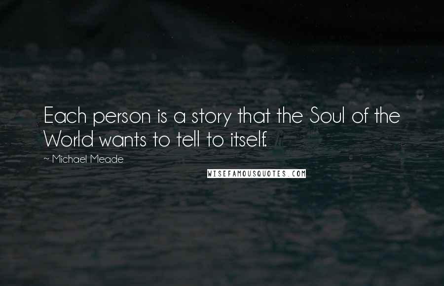 Michael Meade Quotes: Each person is a story that the Soul of the World wants to tell to itself.