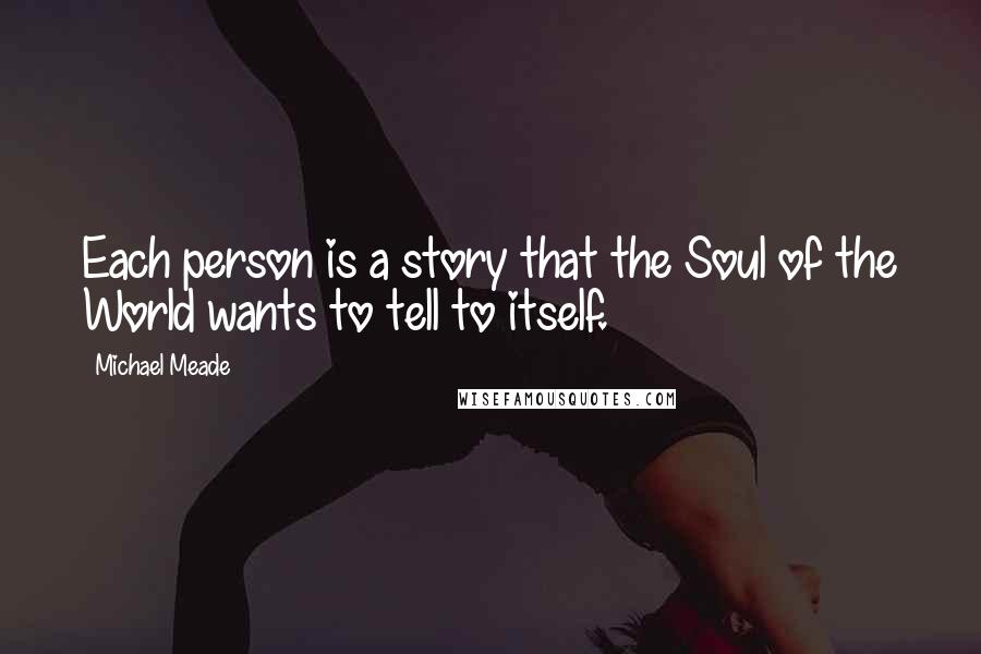 Michael Meade Quotes: Each person is a story that the Soul of the World wants to tell to itself.