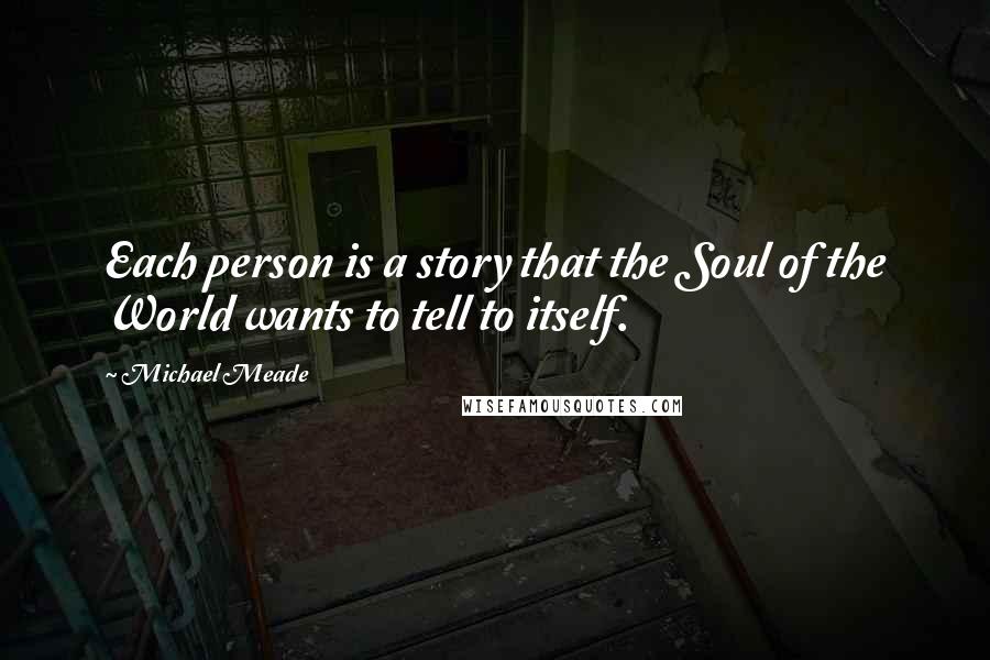 Michael Meade Quotes: Each person is a story that the Soul of the World wants to tell to itself.