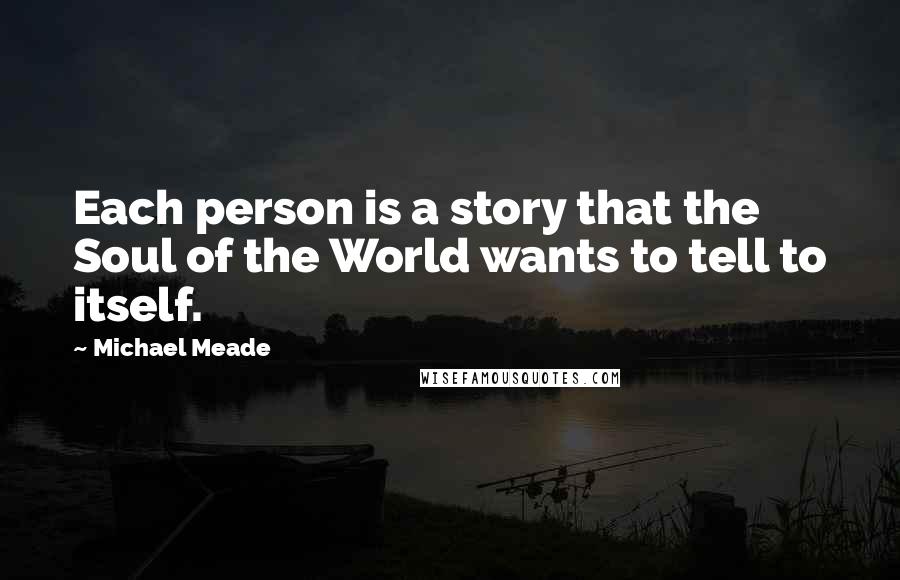 Michael Meade Quotes: Each person is a story that the Soul of the World wants to tell to itself.