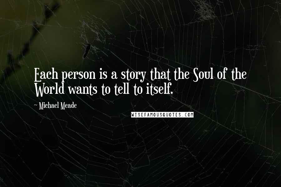 Michael Meade Quotes: Each person is a story that the Soul of the World wants to tell to itself.