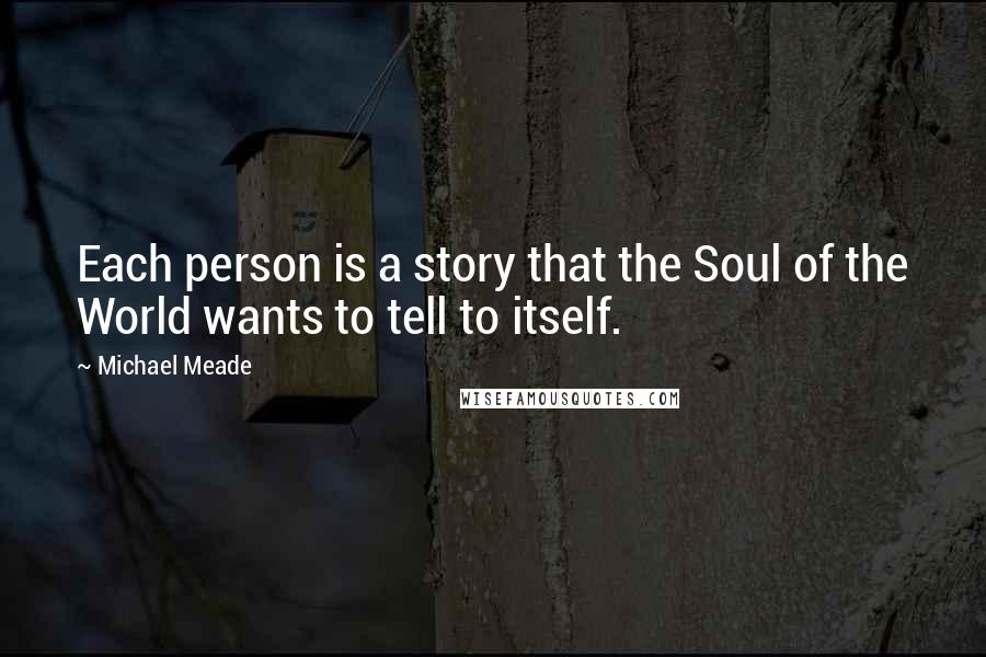 Michael Meade Quotes: Each person is a story that the Soul of the World wants to tell to itself.