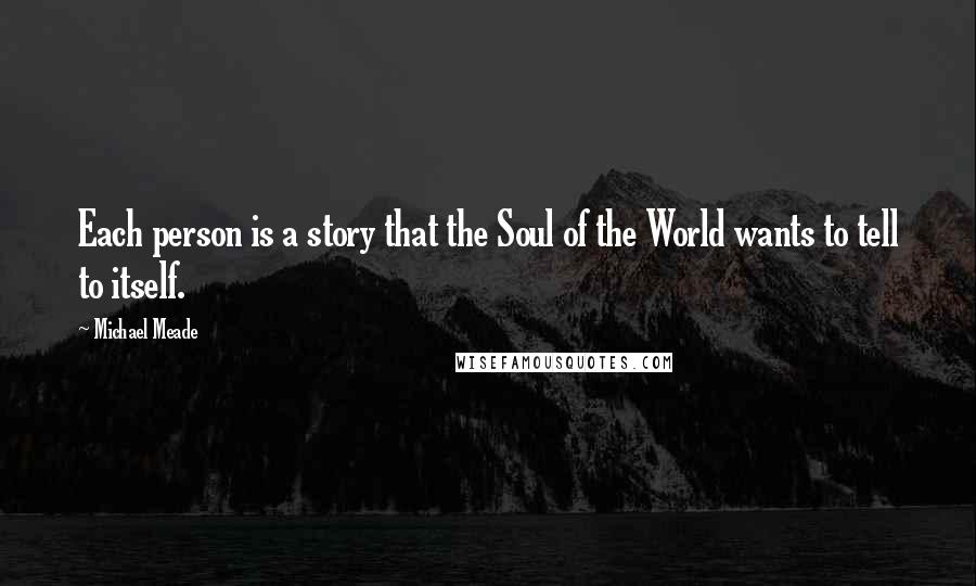 Michael Meade Quotes: Each person is a story that the Soul of the World wants to tell to itself.