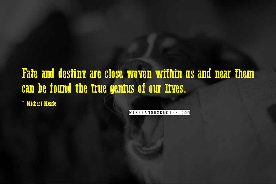 Michael Meade Quotes: Fate and destiny are close woven within us and near them can be found the true genius of our lives.