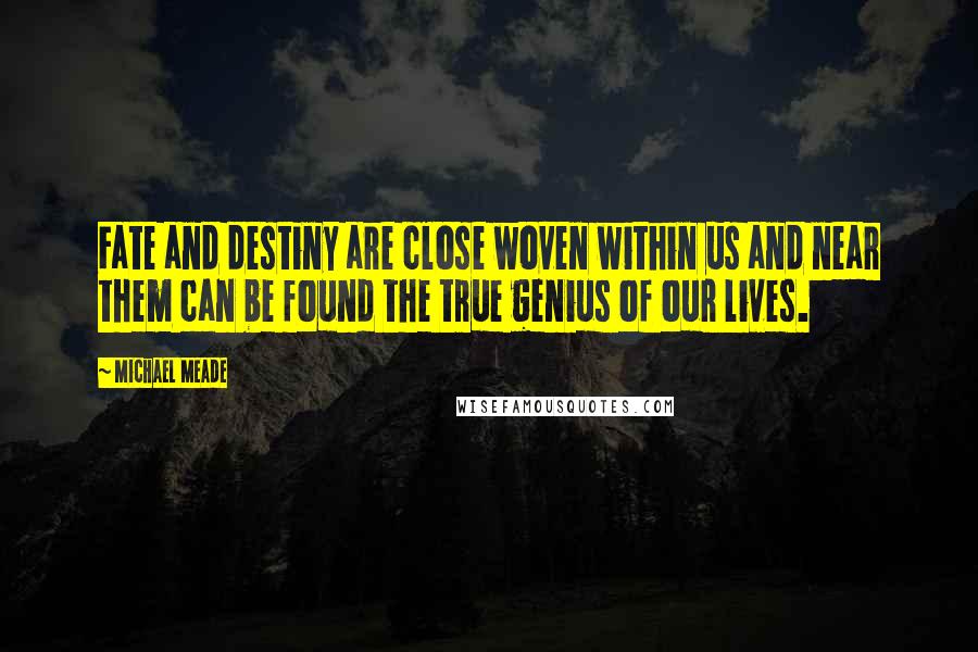 Michael Meade Quotes: Fate and destiny are close woven within us and near them can be found the true genius of our lives.